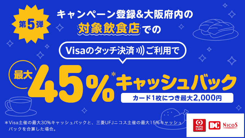 【MUFGカード・DCカード・NICOSカード会員さま】対象飲食店でのVisaのタッチ決済ご利用で最大45％キャッシュバック！